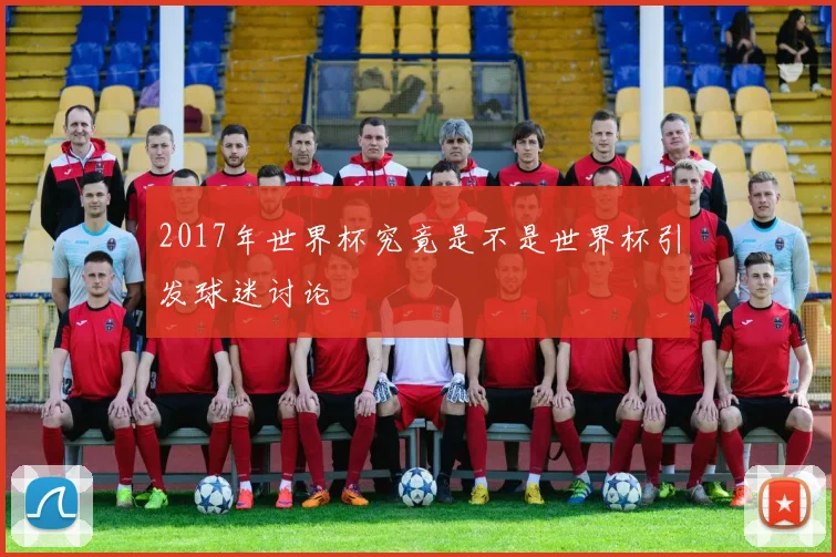 2017年世界杯究竟是不是世界杯引发球迷讨论