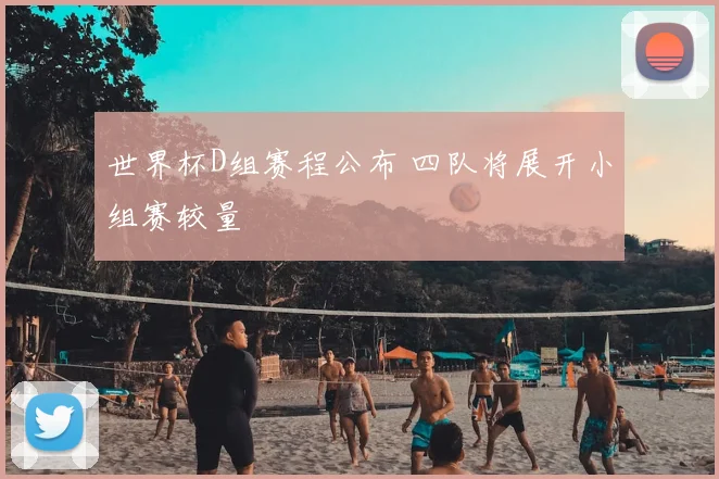 世界杯D组赛程公布 四队将展开小组赛较量