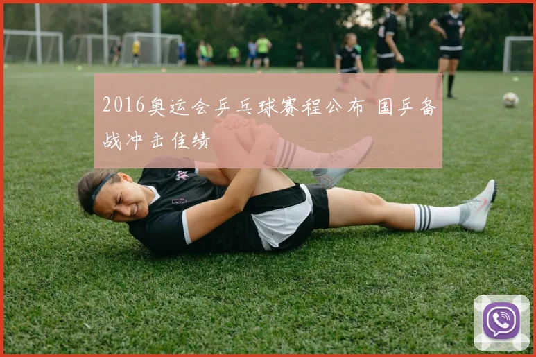 2016奥运会乒乓球赛程公布 国乒备战冲击佳绩
