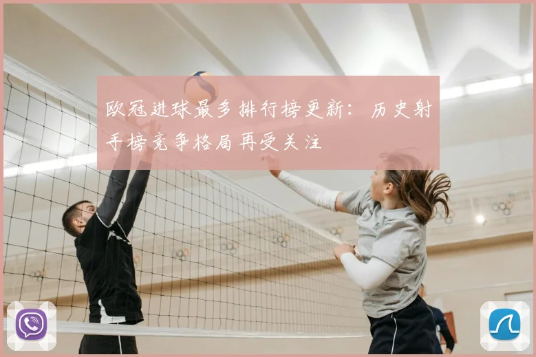 欧冠进球最多排行榜更新:历史射手榜竞争格局再受关注
