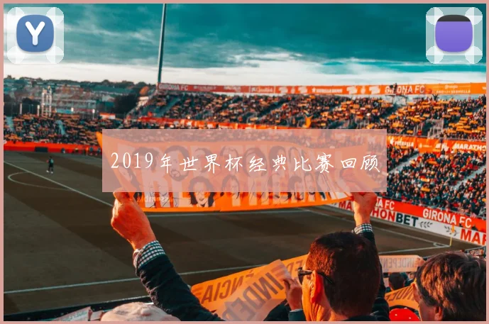 2019年世界杯经典比赛回顾