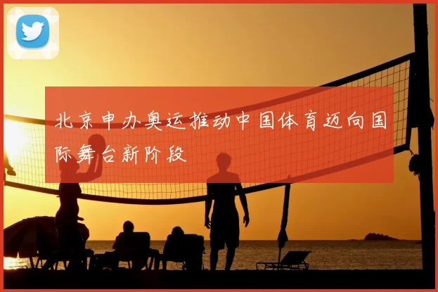 北京申办奥运推动中国体育迈向国际舞台新阶段