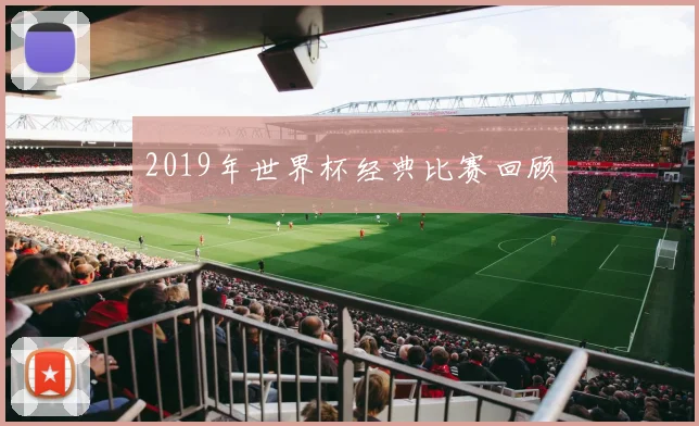 2019年世界杯经典比赛回顾