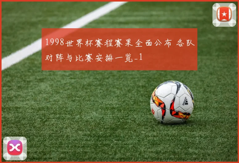 1998世界杯赛程赛果全面公布 各队对阵与比赛安排一览_1