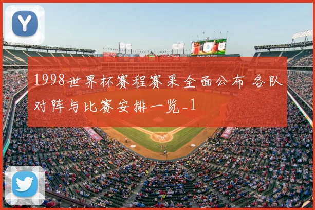 1998世界杯赛程赛果全面公布 各队对阵与比赛安排一览_1