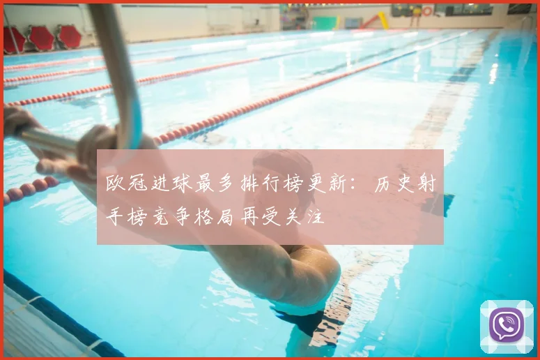欧冠进球最多排行榜更新:历史射手榜竞争格局再受关注