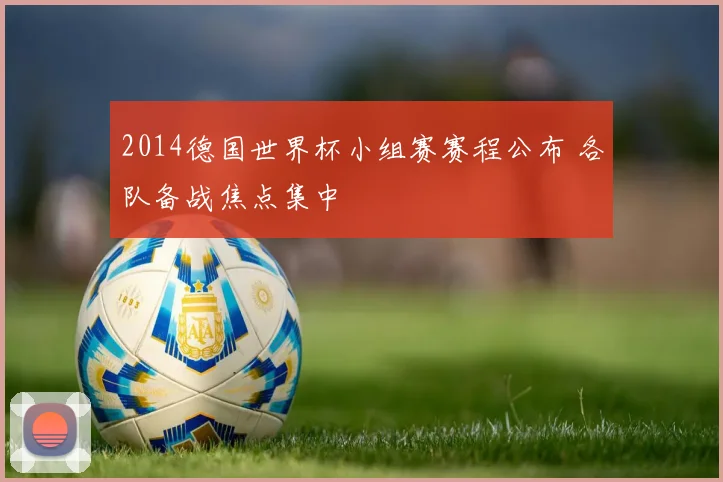 2014德国世界杯小组赛赛程公布 各队备战焦点集中