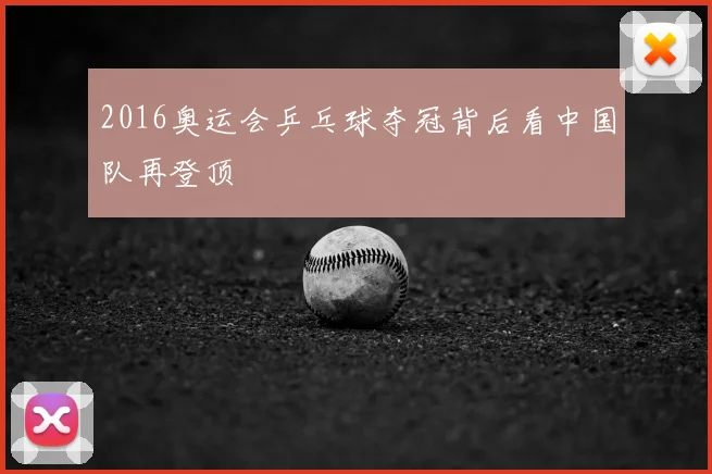 2016奥运会乒乓球夺冠背后看中国队再登顶