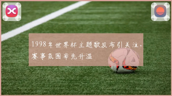 1998年世界杯主题歌发布引关注,赛事氛围率先升温